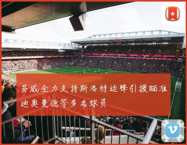 芬威全力支持斯洛特边锋引援瞄准迪奥曼德等多名球员