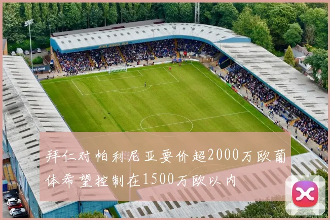 拜仁对帕利尼亚要价超2000万欧葡体希望控制在1500万欧以内
