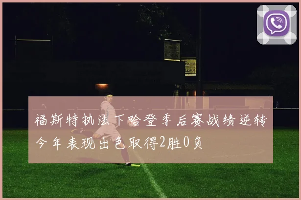 福斯特执法下哈登季后赛战绩逆转今年表现出色取得2胜0负
