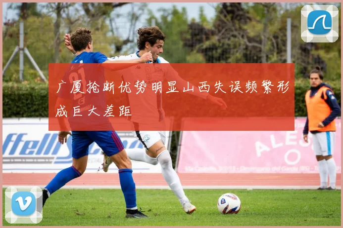 广厦抢断优势明显山西失误频繁形成巨大差距