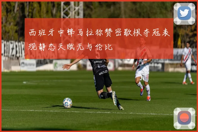西班牙中锋马拉称赞密歇根夺冠表现静态天赋无与伦比