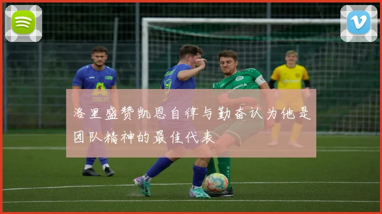 洛里盛赞凯恩自律与勤奋认为他是团队精神的最佳代表