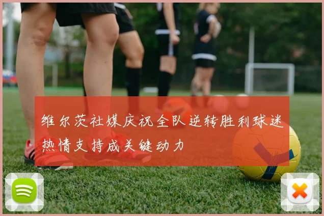 维尔茨社媒庆祝全队逆转胜利球迷热情支持成关键动力