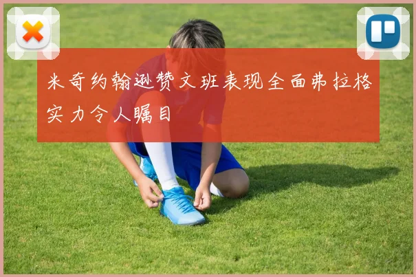米奇约翰逊赞文班表现全面弗拉格实力令人瞩目