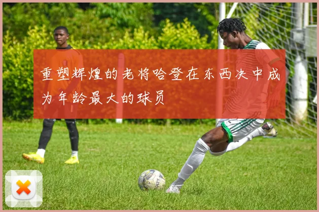 重塑辉煌的老将哈登在东西决中成为年龄最大的球员