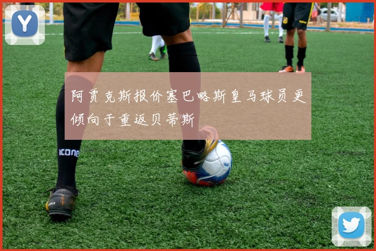 阿贾克斯报价塞巴略斯皇马球员更倾向于重返贝蒂斯