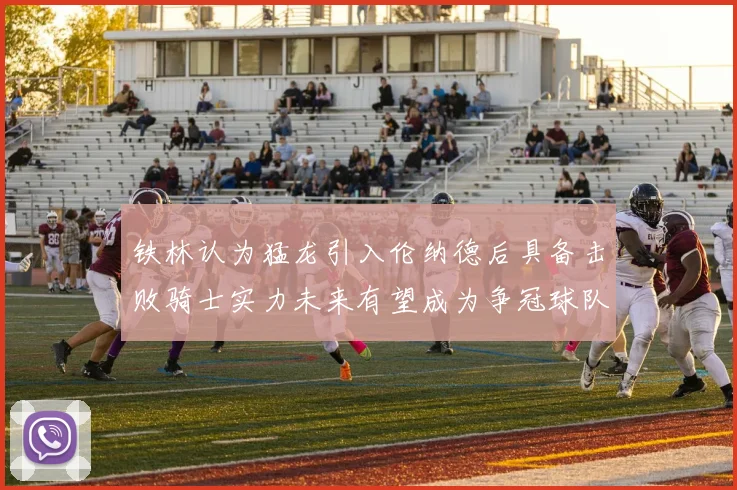 铁林认为猛龙引入伦纳德后具备击败骑士实力未来有望成为争冠球队