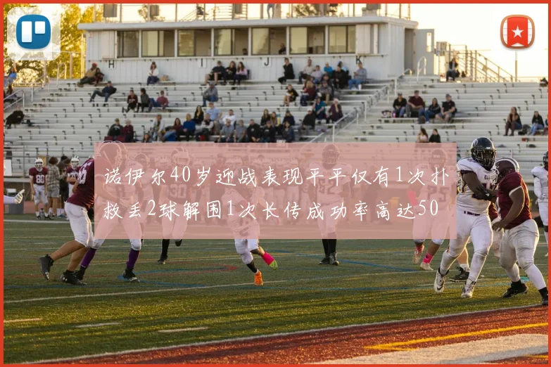 诺伊尔40岁迎战表现平平仅有1次扑救丢2球解围1次长传成功率高达50